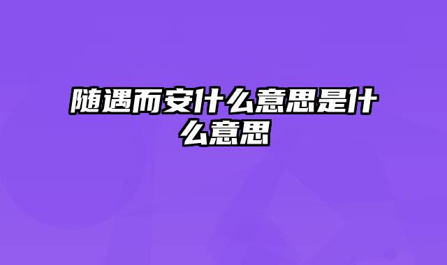 随遇而安什么意思是什么意思