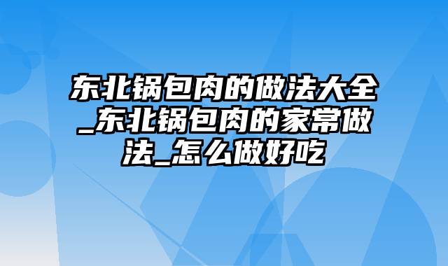 东北锅包肉的做法大全_东北锅包肉的家常做法_怎么做好吃