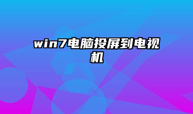 win7电脑投屏到电视机