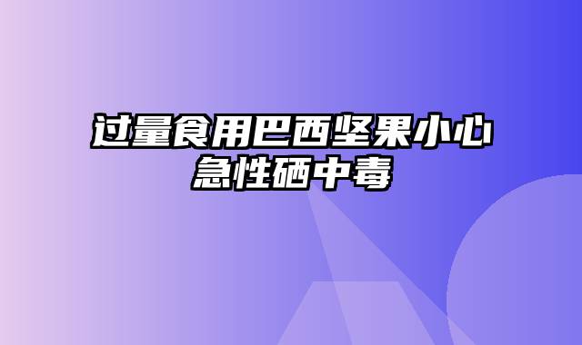 过量食用巴西坚果小心急性硒中毒