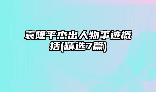 袁隆平杰出人物事迹概括(精选7篇)