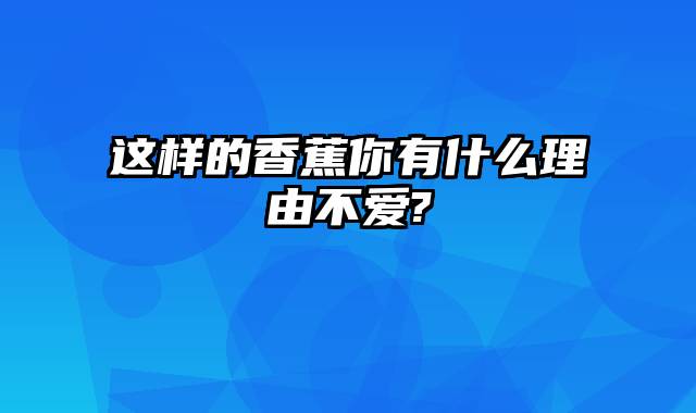 这样的香蕉你有什么理由不爱?