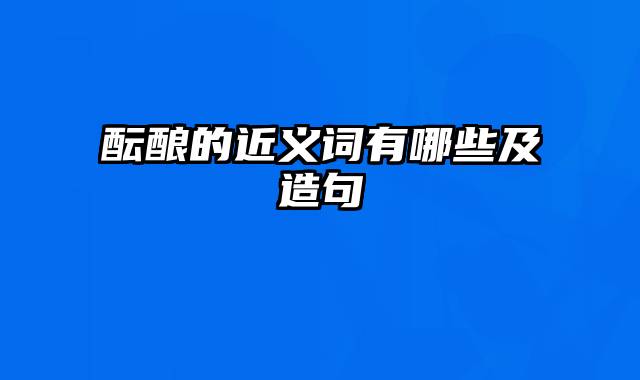 酝酿的近义词有哪些及造句