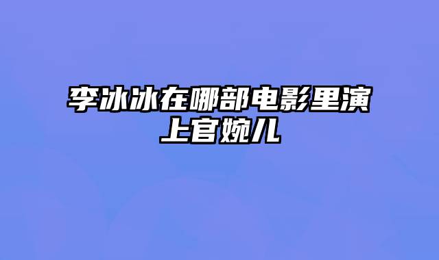 李冰冰在哪部电影里演上官婉儿