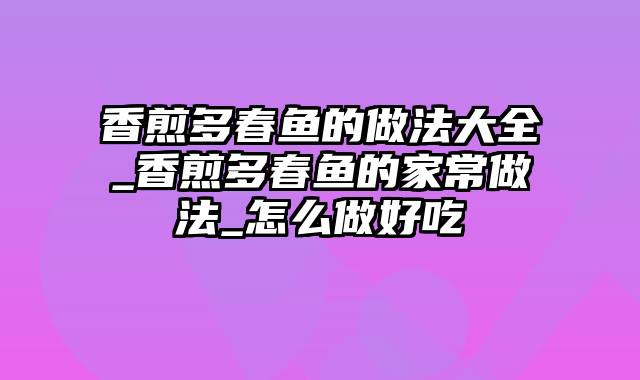 香煎多春鱼的做法大全_香煎多春鱼的家常做法_怎么做好吃