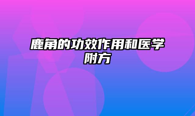 鹿角的功效作用和医学附方