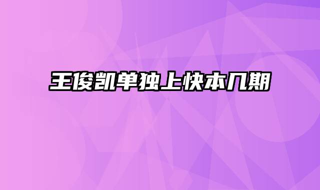 王俊凯单独上快本几期