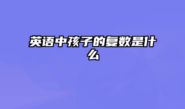 英语中孩子的复数是什么