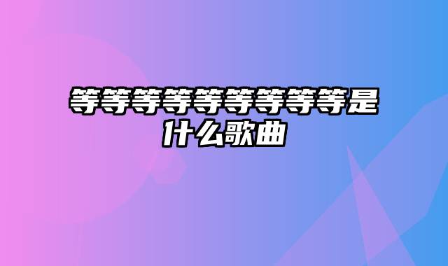 等等等等等等等等等是什么歌曲