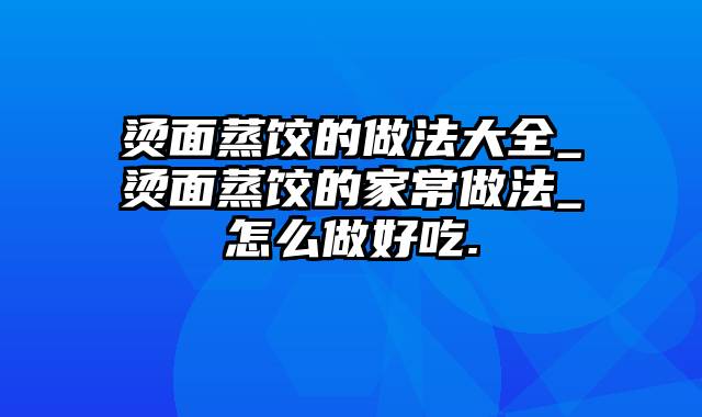 烫面蒸饺的做法大全_烫面蒸饺的家常做法_怎么做好吃.