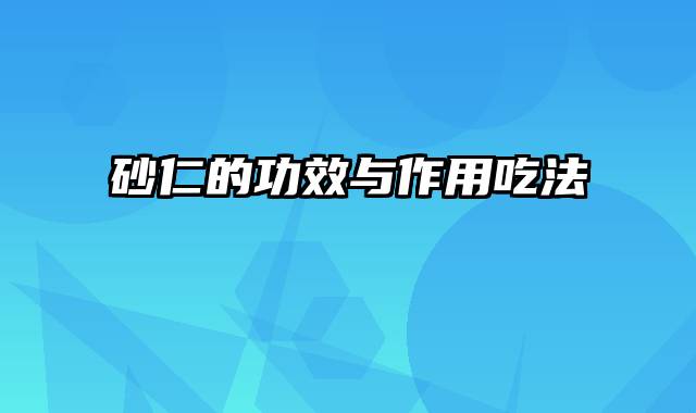 砂仁的功效与作用吃法