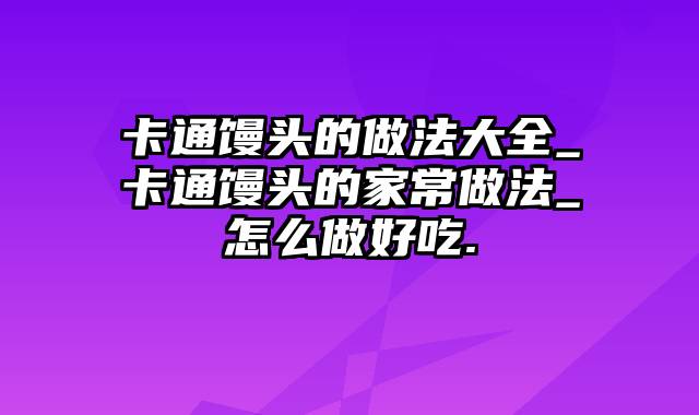 卡通馒头的做法大全_卡通馒头的家常做法_怎么做好吃.