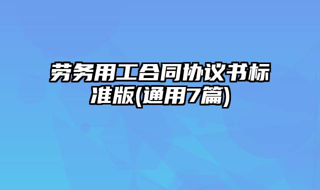 劳务用工合同协议书标准版(通用7篇)