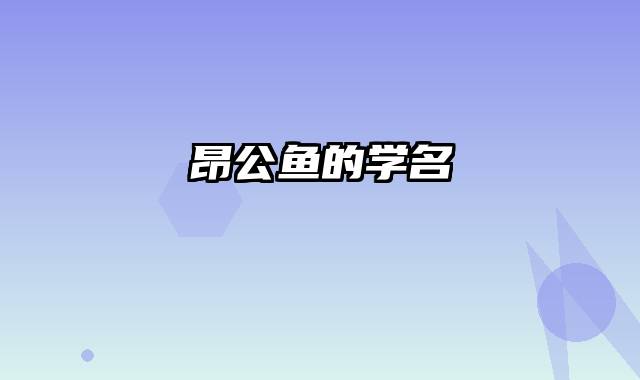 昂公鱼的学名