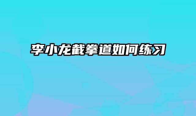 李小龙截拳道如何练习