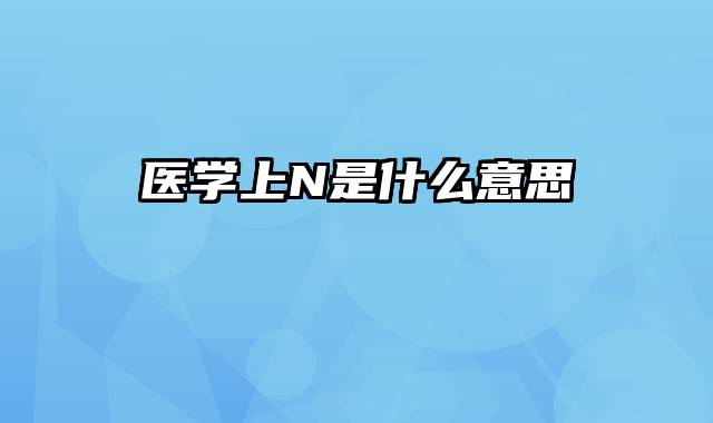 医学上N是什么意思
