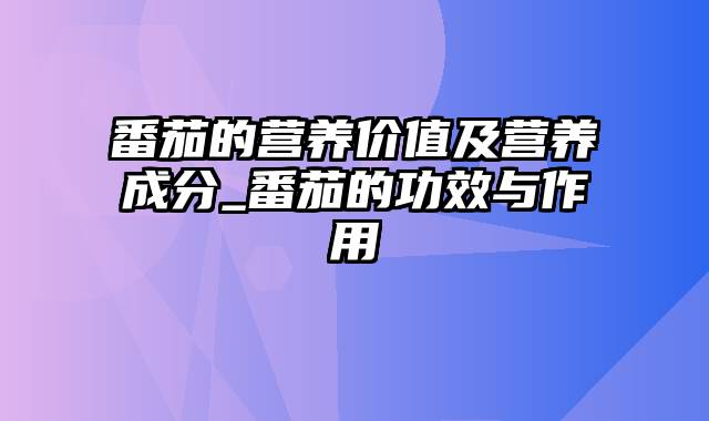 番茄的营养价值及营养成分_番茄的功效与作用