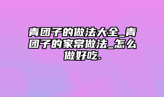 青团子的做法大全_青团子的家常做法_怎么做好吃.