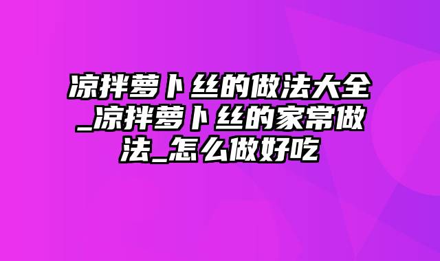 凉拌萝卜丝的做法大全_凉拌萝卜丝的家常做法_怎么做好吃