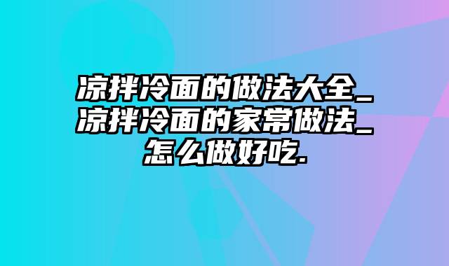 凉拌冷面的做法大全_凉拌冷面的家常做法_怎么做好吃.