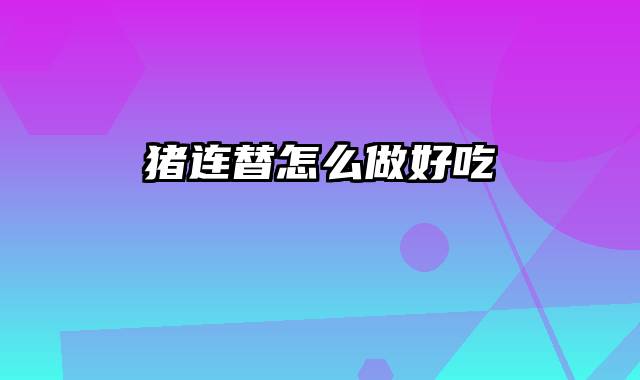 猪连替怎么做好吃