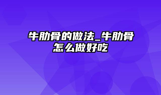 牛肋骨的做法_牛肋骨怎么做好吃