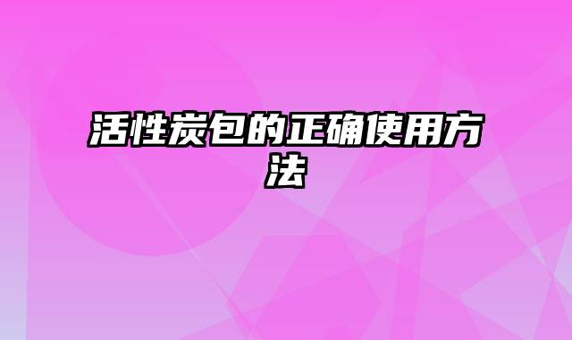 活性炭包的正确使用方法