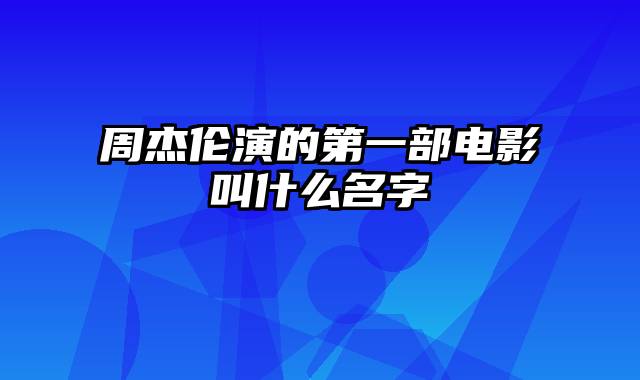 周杰伦演的第一部电影叫什么名字