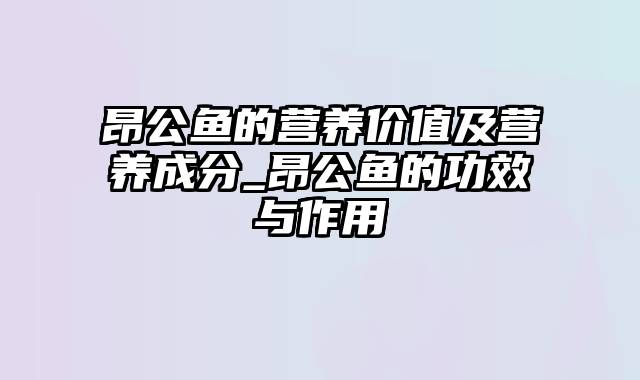 昂公鱼的营养价值及营养成分_昂公鱼的功效与作用