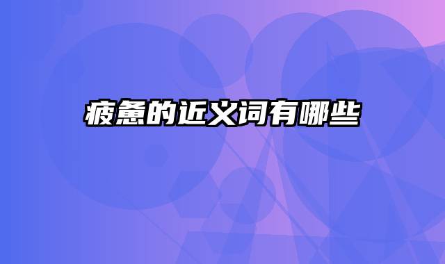 疲惫的近义词有哪些