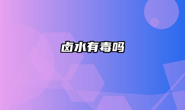 卤水有毒吗