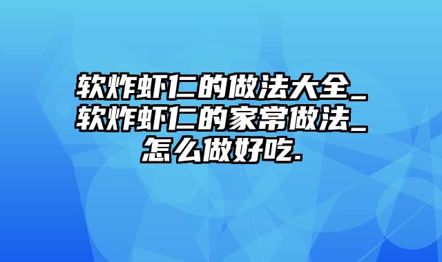 软炸虾仁的做法大全_软炸虾仁的家常做法_怎么做好吃.