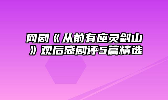 网剧《从前有座灵剑山》观后感剧评5篇精选