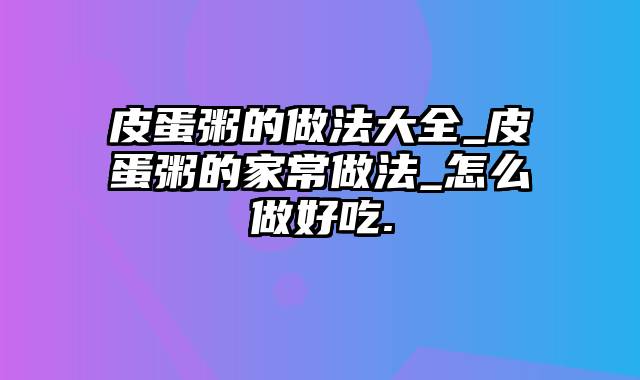 皮蛋粥的做法大全_皮蛋粥的家常做法_怎么做好吃.