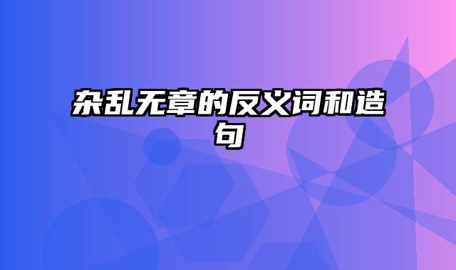 杂乱无章的反义词和造句