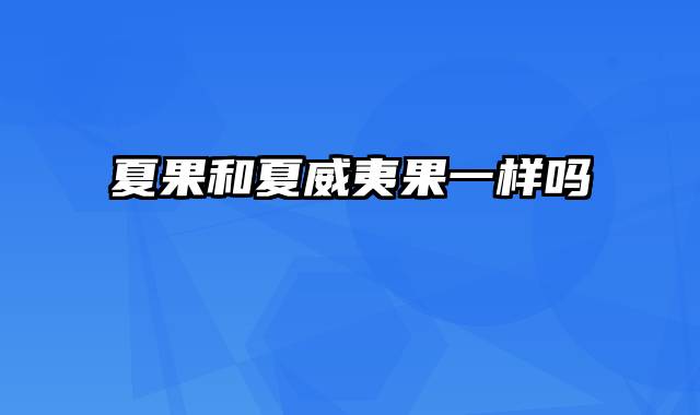 夏果和夏威夷果一样吗