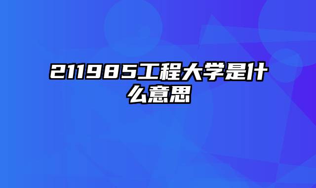 211985工程大学是什么意思