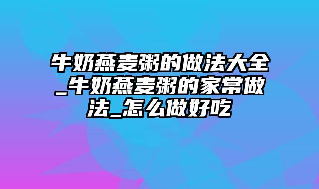 牛奶燕麦粥的做法大全_牛奶燕麦粥的家常做法_怎么做好吃