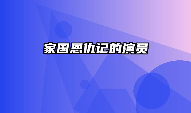 家国恩仇记的演员