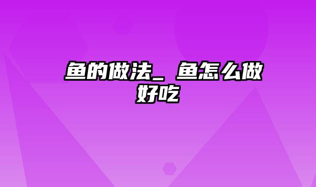 鳀鱼的做法_鳀鱼怎么做好吃