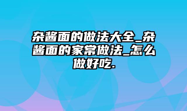 杂酱面的做法大全_杂酱面的家常做法_怎么做好吃.