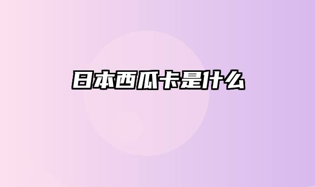 日本西瓜卡是什么