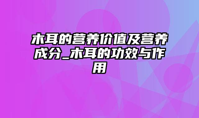 木耳的营养价值及营养成分_木耳的功效与作用