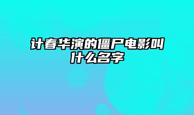 计春华演的僵尸电影叫什么名字