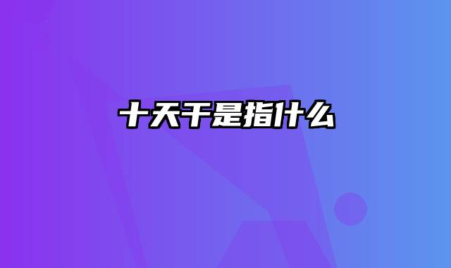 十天干是指什么