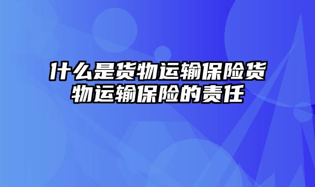 什么是货物运输保险货物运输保险的责任