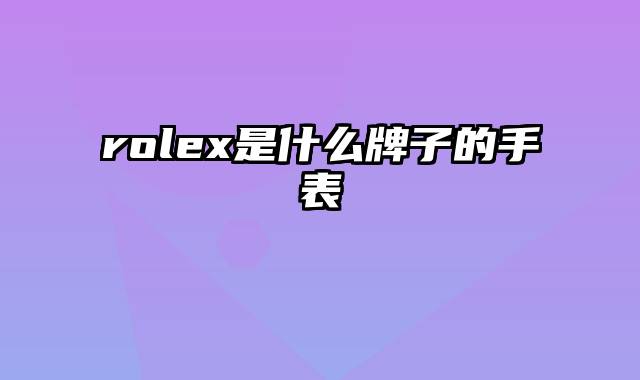 rolex是什么牌子的手表