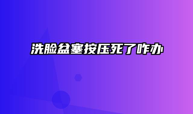 洗脸盆塞按压死了咋办