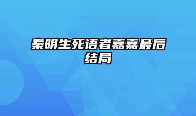 秦明生死语者嘉嘉最后结局