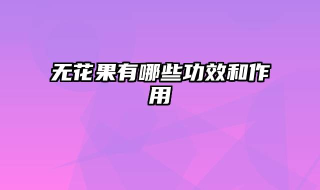 无花果有哪些功效和作用